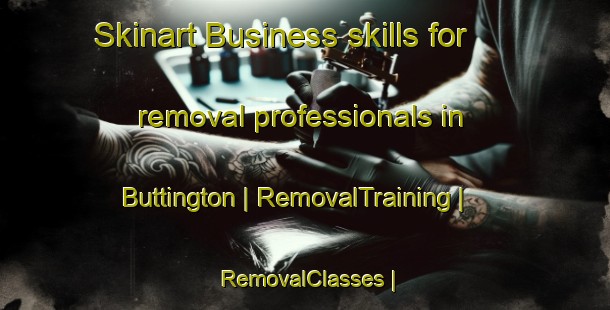 Skinart Business skills for removal professionals in Buttington | RemovalTraining | RemovalClasses | SkinartTraining-United Kingdom
